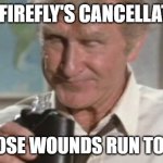 Firefly - Those Wounds Run Too Deep | OVER FIREFLY'S CANCELLATION? NO. THOSE WOUNDS RUN TOO DEEP. | image tagged in airplane - quit drinking | made w/ Imgflip meme maker