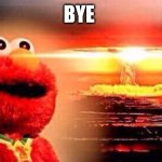 elmo nuke bomb | BYE | image tagged in elmo nuke bomb | made w/ Imgflip meme maker