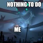 Reaper Leviathan Attack | NOTHING TO DO; ME | image tagged in reaper leviathan attack | made w/ Imgflip meme maker