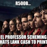 Print that cash | R500B... EL PROFESSOR SCHEMING THATS LANK CASH TO PRINT. | image tagged in print that cash | made w/ Imgflip meme maker