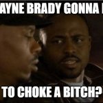 Wayne Brady Training Day | IS WAYNE BRADY GONNA HAVE; TO CHOKE A BITCH? | image tagged in wayne brady training day | made w/ Imgflip meme maker