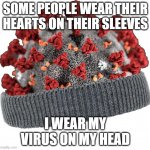 I Wear My Virus (COVID-19) | SOME PEOPLE WEAR THEIR HEARTS ON THEIR SLEEVES; I WEAR MY VIRUS ON MY HEAD | image tagged in large covid-19 hat | made w/ Imgflip meme maker