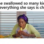 Swallowed To Many Kids So Everything She Say Is Childish | image tagged in swallowed to many kids so everything she say is childish | made w/ Imgflip meme maker