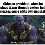 A small price to pay for salvation | *Chinese president, when he plays W.war through a virus but also losses some of its own population: | image tagged in a small price to pay for salvation | made w/ Imgflip meme maker