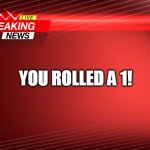 Breaking News | YOU ROLLED A 1! | image tagged in breaking news | made w/ Imgflip meme maker