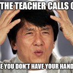 confused face | WHEN THE TEACHER CALLS ON YOU; BECAUSE YOU DON'T HAVE YOUR HAND RAISED | image tagged in confused face | made w/ Imgflip meme maker