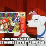101 Dalmatians Perdita is Annoyed | MARIO PARTY: SURE I CAUSE YOUR HANDS TO HURT BUT I'M STILL AWESOME GAME | image tagged in 101 dalmatians perdita is annoyed | made w/ Imgflip meme maker
