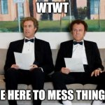 Step Brothers | WTWT; WERE HERE TO MESS THINGS UP | image tagged in step brothers | made w/ Imgflip meme maker