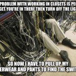 Network | THE PROBLEM WITH WORKING IN CLOSETS IS PEOPLE FORGET YOU’RE IN THERE THEN TURN OFF THE LIGHTS. SO NOW I HAVE TO PULL UP MY UNDERWEAR AND PANTS TO FIND THE SWITCH. | image tagged in network | made w/ Imgflip meme maker
