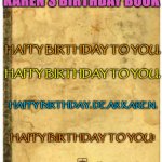 Little Golden Book meme generator | KAREN'S BIRTHDAY BOOK; HAPPY BIRTHDAY TO YOU, HAPPY BIRTHDAY TO YOU, HAPPY BIRTHDAY, DEAR KAREN, HAPPY BIRTHDAY TO YOU! | image tagged in little golden book meme generator | made w/ Imgflip meme maker