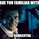 Legal Bill Murray Meme | ARE YOU FAMILIAR WITH; THE KAMASUTRA | image tagged in memes,legal bill murray | made w/ Imgflip meme maker