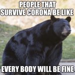 Smileingbear | PEOPLE THAT SURVIVE CORONA BE LIKE; EVERY BODY WILL BE FINE | image tagged in smileingbear | made w/ Imgflip meme maker
