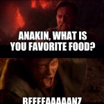 Anakin and obiwan | ANAKIN, WHAT IS YOU FAVORITE FOOD? BEEEEAAAAANZ | image tagged in anakin and obiwan | made w/ Imgflip meme maker
