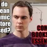 Saw my local comic book store and thought this would be Sheldon's reaction... | COMIC BOOKS ARE ESSENTIAL! What do you mean the comic book store is closed? | image tagged in angry sheldon cooper,memes,quarantine,coronavirus,comic book,covid-19 | made w/ Imgflip meme maker