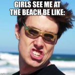 lazerbeam | GIRLS SEE ME AT THE BEACH BE LIKE: | image tagged in lazerbeam | made w/ Imgflip meme maker