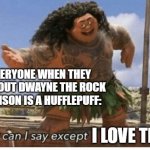 Moana maui what can I say except blank | EVERYONE WHEN THEY FIND OUT DWAYNE THE ROCK JOHNSON IS A HUFFLEPUFF:; I LOVE THIS | image tagged in moana maui what can i say except blank | made w/ Imgflip meme maker