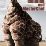 Fat Giraffe | Me. . . As a result of; Isolation; and; MasterChef | image tagged in fat giraffe,coronavirus,covid-19,masterchef australia,coronavirus australia,isolation | made w/ Imgflip meme maker