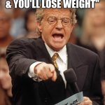 Jerry Springer | "STOP EATING OUT, COOK AT HOME & YOU'LL LOSE WEIGHT"; QUARENTEN HAS DETERMINED THAT WAS A LIE | image tagged in jerry springer | made w/ Imgflip meme maker