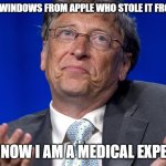 Bill Gates | I STOLE WINDOWS FROM APPLE WHO STOLE IT FROM IBM; SO NOW I AM A MEDICAL EXPERT. | image tagged in bill gates | made w/ Imgflip meme maker