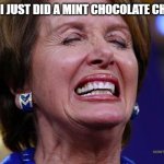 Nancy Pelosi | OH GOD I JUST DID A MINT CHOCOLATE CHIP FART | image tagged in nancy pelosi | made w/ Imgflip meme maker