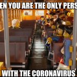 Gavin Stodghill | WHEN YOU ARE THE ONLY PERSON; WITH THE CORONAVIRUS | image tagged in gavin stodghill | made w/ Imgflip meme maker