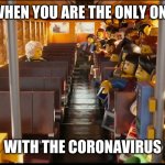 Big Chungis | WHEN YOU ARE THE ONLY ONE; WITH THE CORONAVIRUS | image tagged in gavin stodghill | made w/ Imgflip meme maker