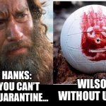 Tom Hanks and Wilson Quarantine | TOM HANKS: 
WELL YOU CAN’T SPELL QUARANTINE... WILSON:
WITHOUT U AND I | image tagged in wilson,quarantine,coronavirus,covid19,coronavirus meme,funny | made w/ Imgflip meme maker