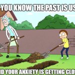 Move on and stay in the moment longer ^^ | WHEN YOU KNOW THE PAST IS USELESS; AND YOUR ANXIETY IS GETTING CLOSER | image tagged in rick and morty | made w/ Imgflip meme maker