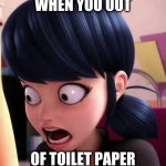 Oh No... | WHEN YOU OUT; OF TOILET PAPER | image tagged in miraculous lb marinette,toilet paper | made w/ Imgflip meme maker