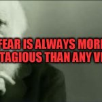 contagious | FEAR IS ALWAYS MORE CONTAGIOUS THAN ANY VIRUS | image tagged in shhhh,fear,contagious | made w/ Imgflip meme maker