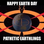 Target Earth | HAPPY EARTH DAY; PATHETIC EARTHLINGS | image tagged in target earth,happy earth day,flash gordon | made w/ Imgflip meme maker