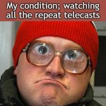 Bubbles | My condition; watching all the repeat telecasts | image tagged in bubbles | made w/ Imgflip meme maker