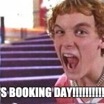 Empire Records Shoplifter | IT'S BOOKING DAY!!!!!!!!!!!!!! | image tagged in empire records shoplifter | made w/ Imgflip meme maker