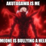 the akutagawa meme | AKUTAGAWA IS ME; WHEN SOMEONE IS BULLYING A HELPLESS KID | image tagged in bungo stray dogs meme | made w/ Imgflip meme maker