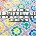 Crochet | YOU HAVE TO LOVE SEEING AN ENTIRE FAMILY GO BY
ALL WEARING CROCHET FACE MASKS
 #BROOKLYNLYFE | image tagged in crochet | made w/ Imgflip meme maker