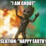 Earth Day Groot | "I AM GROOT"; TRANSLATION: "HAPPY EARTH DAY!" | image tagged in baby groot | made w/ Imgflip meme maker