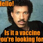 Lionel ritchie | Hello! Is it a vaccine you're looking for? | image tagged in lionel ritchie | made w/ Imgflip meme maker