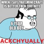 ackchyually | WHEN I SAY THAT MINECRAFT IS BETTER THEN FORTNITE; 6 YEAR OLD BOY | image tagged in ackchyually | made w/ Imgflip meme maker