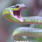simp snek | MMMMM BOI SHE'S; THICCCC | image tagged in hey wanna die | made w/ Imgflip meme maker