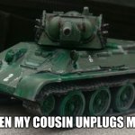 Tonk | ME WHEN MY COUSIN UNPLUGS MY XBOX | image tagged in tonk | made w/ Imgflip meme maker