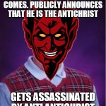 He should have kept it secret !! | FINALLY THE END TIME COMES. PUBLICLY ANNOUNCES THAT HE IS THE ANTICHRIST; GETS ASSASSINATED BY ANTI ANTICHRIST | image tagged in bad luck brian | made w/ Imgflip meme maker
