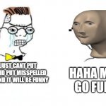 No You Can't Just | NO U JUST CANT PUT A FACE AND PUT MISSPELLED WORDS AND IT WILL BE FUNNY; HAHA MEEM GO FUNNY | image tagged in no you can't just | made w/ Imgflip meme maker
