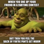 Fart contest | WHEN YOU ONE UP YOUR FRIEND IN A FARTING CONTEST; BUT THEN YOU FEEL THE BACK OF YOU’RE PANTS GET WARM | image tagged in shocked shrek | made w/ Imgflip meme maker