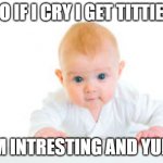 Intresting Baby | SO IF I CRY I GET TITTIES; MMM INTRESTING AND YUMMY | image tagged in intrested baby mmm | made w/ Imgflip meme maker