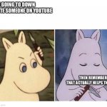 moomin knife | ME GOING TO DOWN VOTE SOMEONE ON YOUTUBE; THEN REMEMBERING THAT ACTUALLY HELPS THEM | image tagged in moomin knife | made w/ Imgflip meme maker