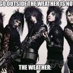 Sorry I had to | MOM: GO OUTSIDE THE WEATHER IS NOT HOT! THE WEATHER: | image tagged in black veil brides,bvb,metal,heavy metal,funny | made w/ Imgflip meme maker
