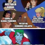 Captain planet with everybody | KOBE BRYANT DIES; AUSTRALIA BURNS; COVID 19 GLOBAL PANDEMIC; SEVERE TORNADIC WEATHER IN THE AMERICAN SOUTH EAST; POTENTIAL ECONOMIC COLLAPSE; WITH YOUR POWERS COMBINED, I AM 2020! | image tagged in captain planet with everybody | made w/ Imgflip meme maker