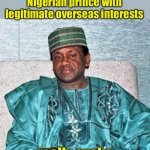 Labeled for life | Being an actual wealthy Nigerian prince with legitimate overseas interests; really sucks | image tagged in nigerian prince,internet scam | made w/ Imgflip meme maker