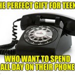 Download this Junior ! | THE PERFECT GIFT FOR TEENS; WHO WANT TO SPEND ALL DAY ON THEIR PHONE | image tagged in rotary phone | made w/ Imgflip meme maker