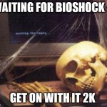 when im waiting | WAITING FOR BIOSHOCK 4; GET ON WITH IT 2K | image tagged in me waiting for the next bioshock game | made w/ Imgflip meme maker
